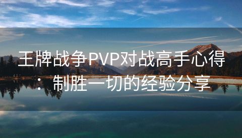 王牌战争PVP对战高手心得：制胜一切的经验分享