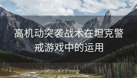 高机动突袭战术在坦克警戒游戏中的运用