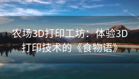 农场3D打印工坊：体验3D打印技术的《食物语》