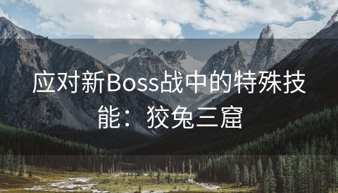应对新Boss战中的特殊技能：狡兔三窟
