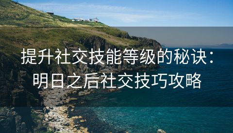 提升社交技能等级的秘诀：明日之后社交技巧攻略