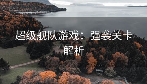 超级舰队游戏：强袭关卡解析