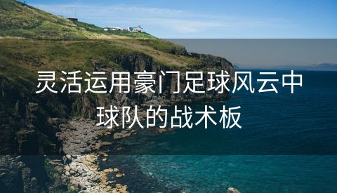 灵活运用豪门足球风云中球队的战术板