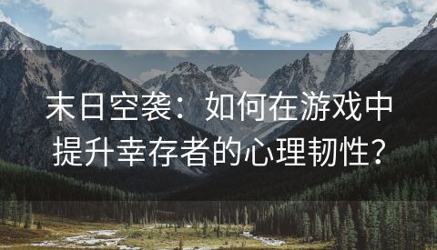 末日空袭：如何在游戏中提升幸存者的心理韧性？