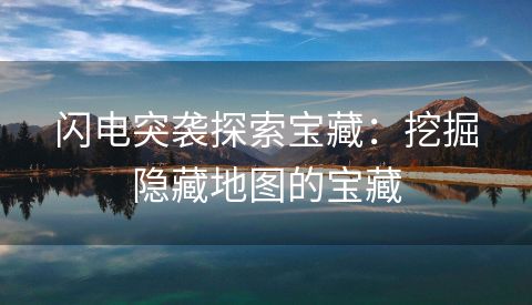 闪电突袭探索宝藏：挖掘隐藏地图的宝藏