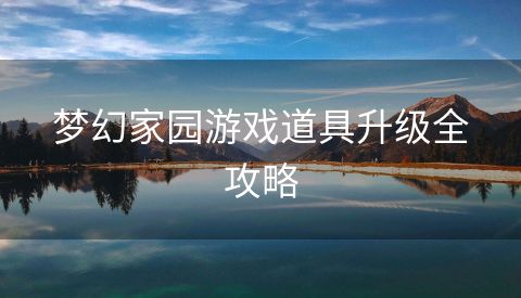梦幻家园游戏道具升级全攻略