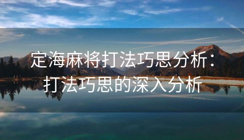 定海麻将打法巧思分析：打法巧思的深入分析