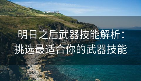 明日之后武器技能解析：挑选最适合你的武器技能
