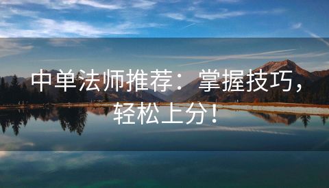 中单法师推荐：掌握技巧，轻松上分！