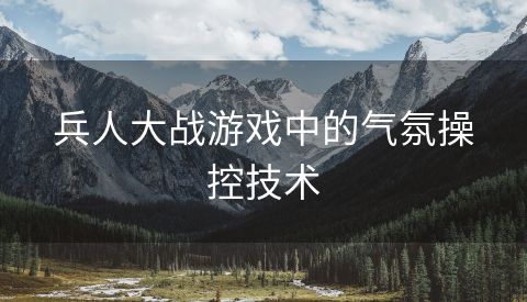 兵人大战游戏中的气氛操控技术