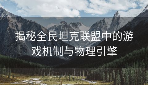 揭秘全民坦克联盟中的游戏机制与物理引擎