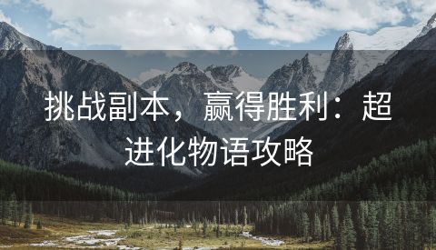 挑战副本，赢得胜利：超进化物语攻略