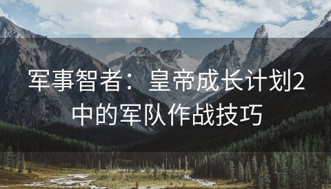 军事智者：皇帝成长计划2中的军队作战技巧