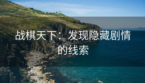 战棋天下：发现隐藏剧情的线索