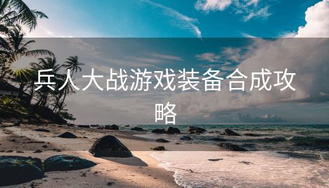兵人大战游戏装备合成攻略