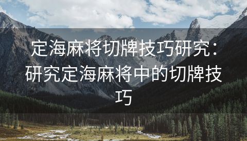 定海麻将切牌技巧研究：研究定海麻将中的切牌技巧