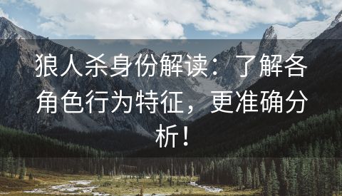 狼人杀身份解读：了解各角色行为特征，更准确分析！