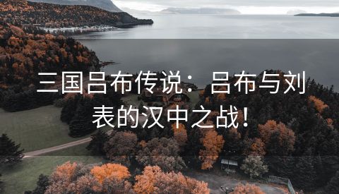 三国吕布传说：吕布与刘表的汉中之战！