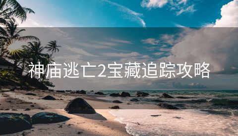 神庙逃亡2宝藏追踪攻略