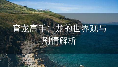 育龙高手：龙的世界观与剧情解析