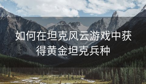 如何在坦克风云游戏中获得黄金坦克兵种
