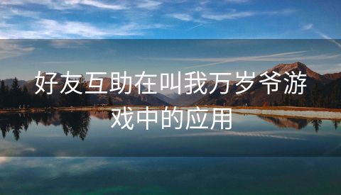 好友互助在叫我万岁爷游戏中的应用