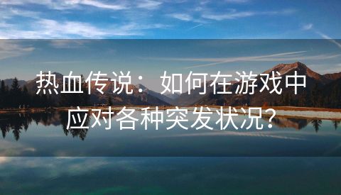 热血传说：如何在游戏中应对各种突发状况？