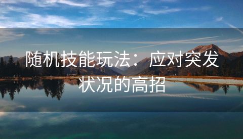随机技能玩法：应对突发状况的高招