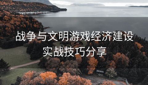 战争与文明游戏经济建设实战技巧分享
