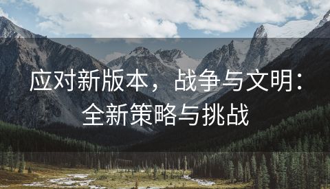 应对新版本，战争与文明：全新策略与挑战