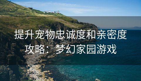 提升宠物忠诚度和亲密度攻略：梦幻家园游戏