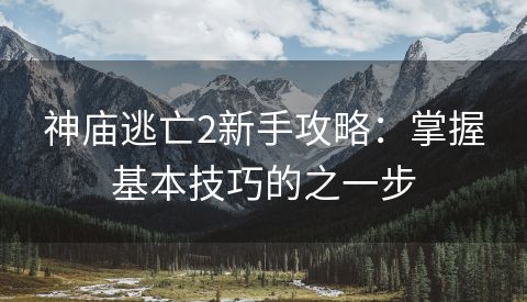 神庙逃亡2新手攻略：掌握基本技巧的之一步