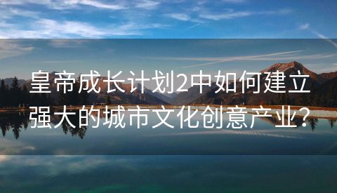 皇帝成长计划2中如何建立强大的城市文化创意产业？