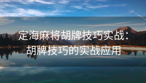 定海麻将胡牌技巧实战：胡牌技巧的实战应用