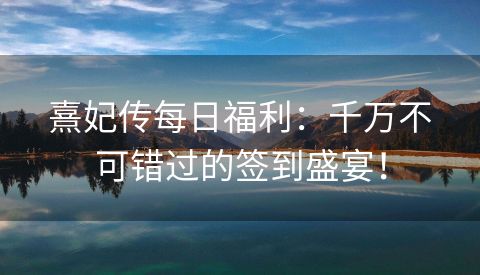 熹妃传每日福利：千万不可错过的签到盛宴！