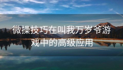 微操技巧在叫我万岁爷游戏中的高级应用
