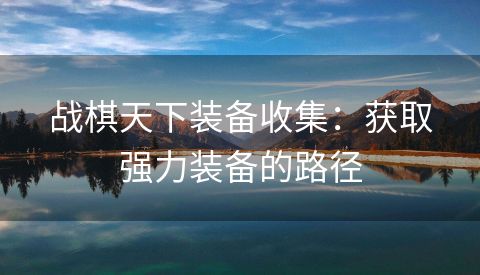 战棋天下装备收集：获取强力装备的路径