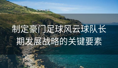 制定豪门足球风云球队长期发展战略的关键要素