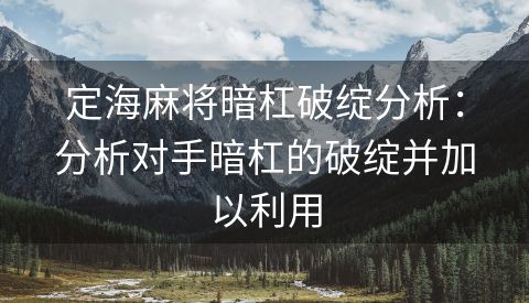 定海麻将暗杠破绽分析：分析对手暗杠的破绽并加以利用