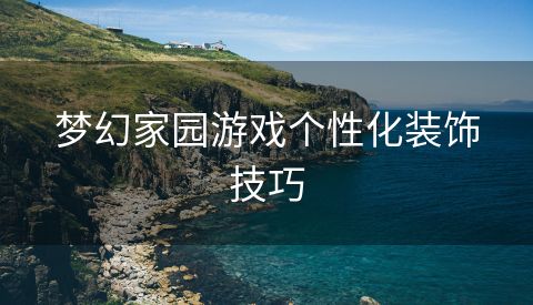 梦幻家园游戏个性化装饰技巧
