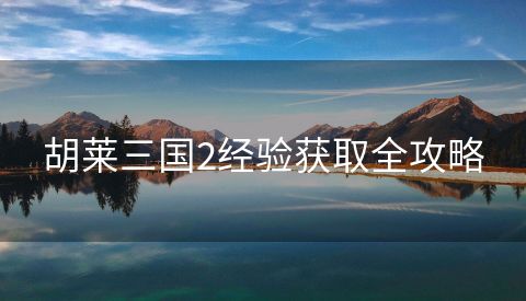 胡莱三国2经验获取全攻略