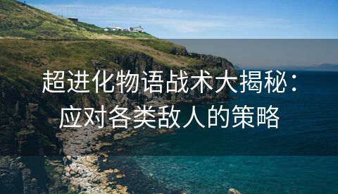 超进化物语战术大揭秘：应对各类敌人的策略