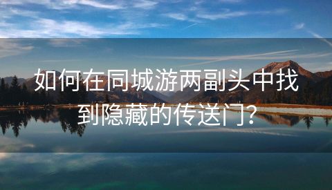 如何在同城游两副头中找到隐藏的传送门？