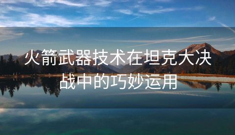 火箭武器技术在坦克大决战中的巧妙运用