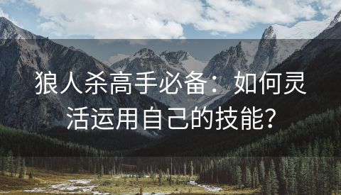 狼人杀高手必备：如何灵活运用自己的技能？