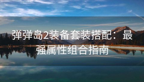 弹弹岛2装备套装搭配：最强属性组合指南