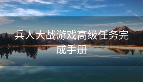 兵人大战游戏高级任务完成手册