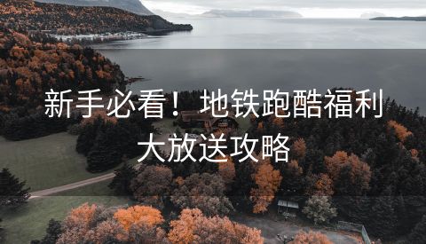 新手必看！地铁跑酷福利大放送攻略