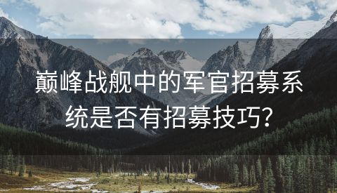 巅峰战舰中的军官招募系统是否有招募技巧？