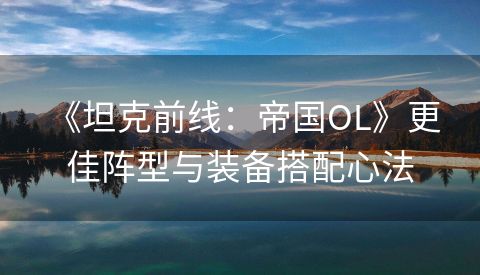  《坦克前线：帝国OL》更佳阵型与装备搭配心法
